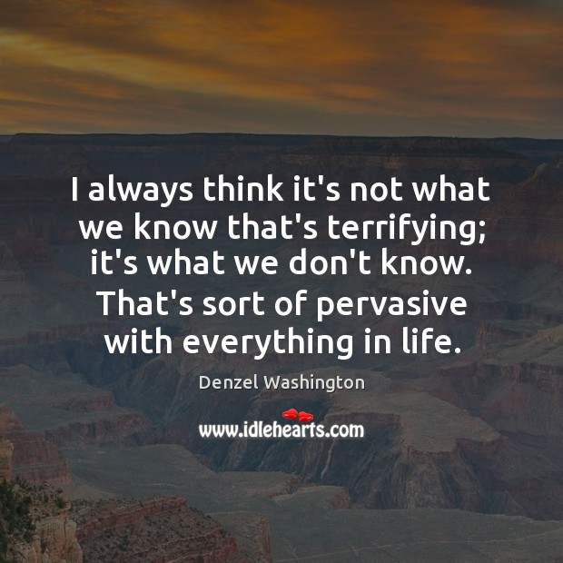 I always think it’s not what we know that’s terrifying; it’s what Denzel Washington Picture Quote