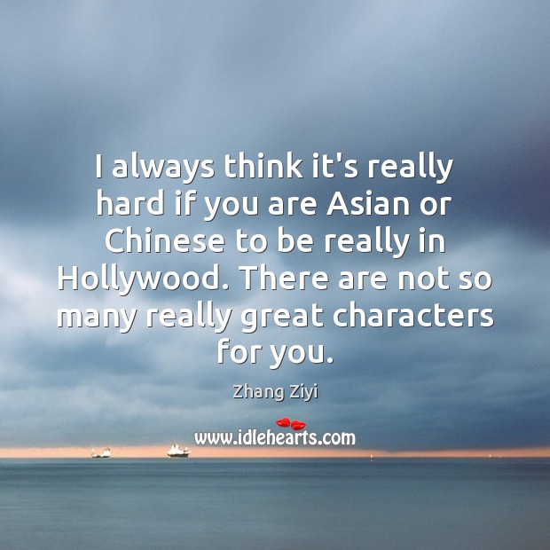 I always think it’s really hard if you are Asian or Chinese Zhang Ziyi Picture Quote