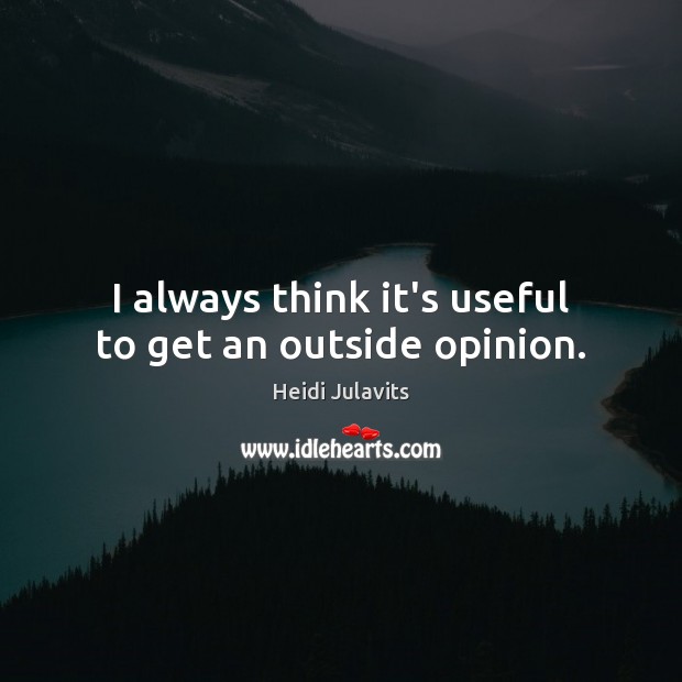 I always think it’s useful to get an outside opinion. Heidi Julavits Picture Quote