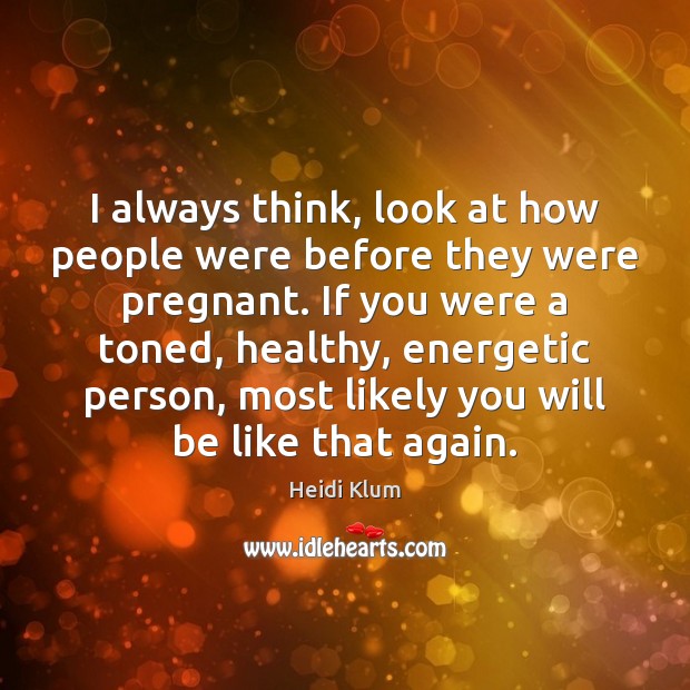 I always think, look at how people were before they were pregnant. Heidi Klum Picture Quote