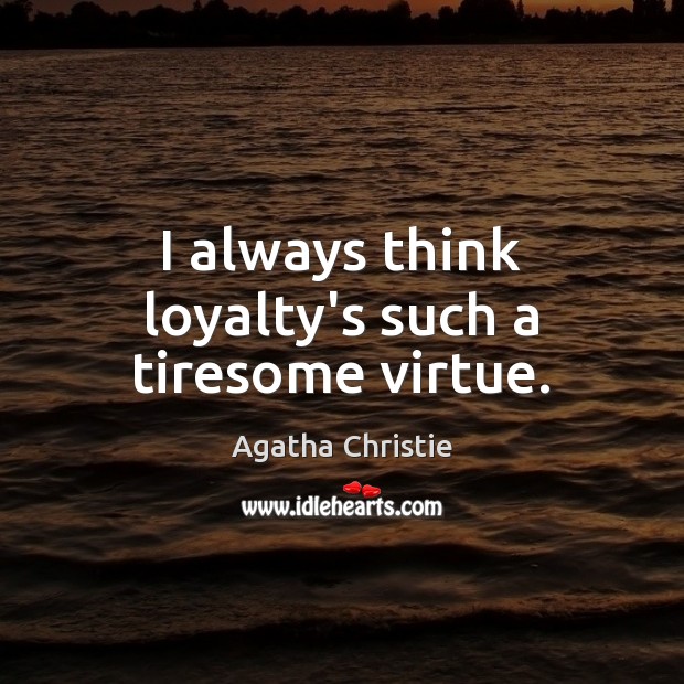 I always think loyalty’s such a tiresome virtue. Agatha Christie Picture Quote