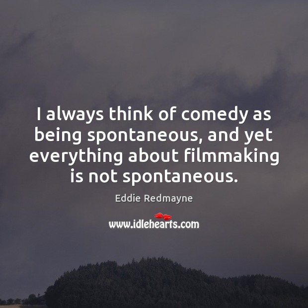 I always think of comedy as being spontaneous, and yet everything about Image