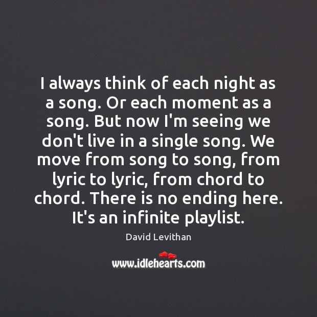 I always think of each night as a song. Or each moment Image