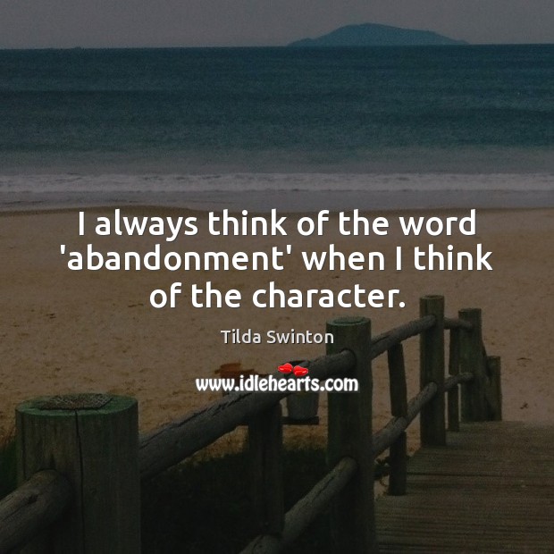 I always think of the word ‘abandonment’ when I think of the character. Tilda Swinton Picture Quote