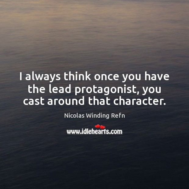 I always think once you have the lead protagonist, you cast around that character. Nicolas Winding Refn Picture Quote