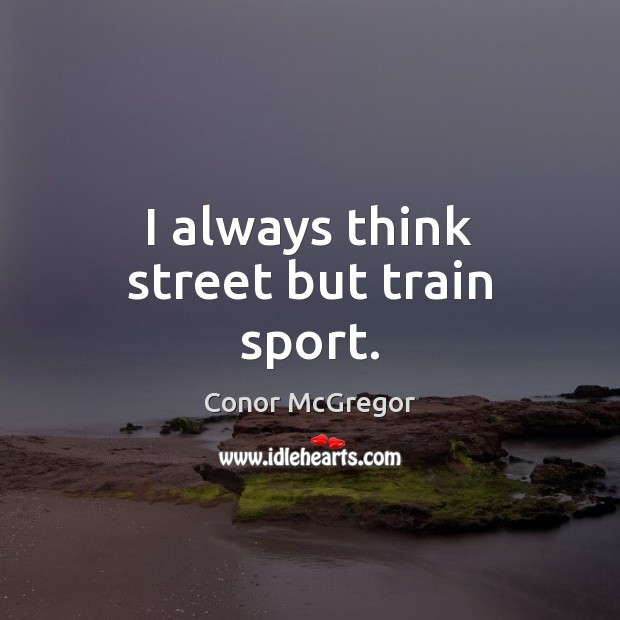 I always think street but train sport. Conor McGregor Picture Quote