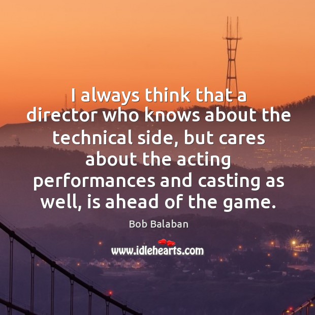 I always think that a director who knows about the technical side, but cares about the Bob Balaban Picture Quote