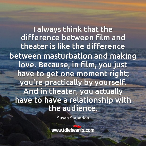 I always think that the difference between film and theater is like Making Love Quotes Image