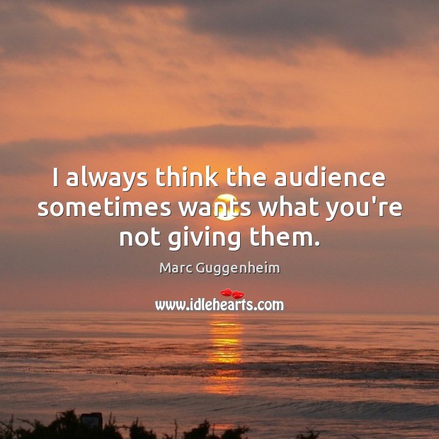 I always think the audience sometimes wants what you’re not giving them. Marc Guggenheim Picture Quote