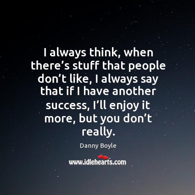 I always think, when there’s stuff that people don’t like, I always say that if I have another success Danny Boyle Picture Quote