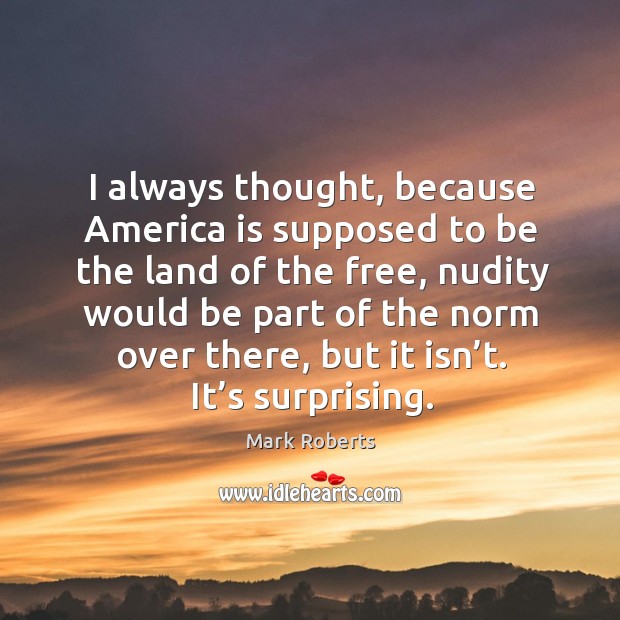 I always thought, because america is supposed to be the land of the free, nudity would Mark Roberts Picture Quote