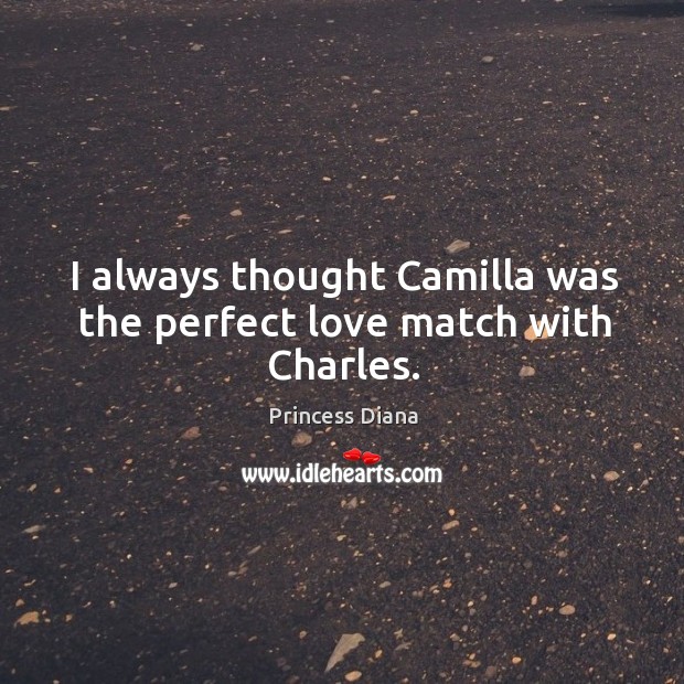 I always thought Camilla was the perfect love match with Charles. Princess Diana Picture Quote