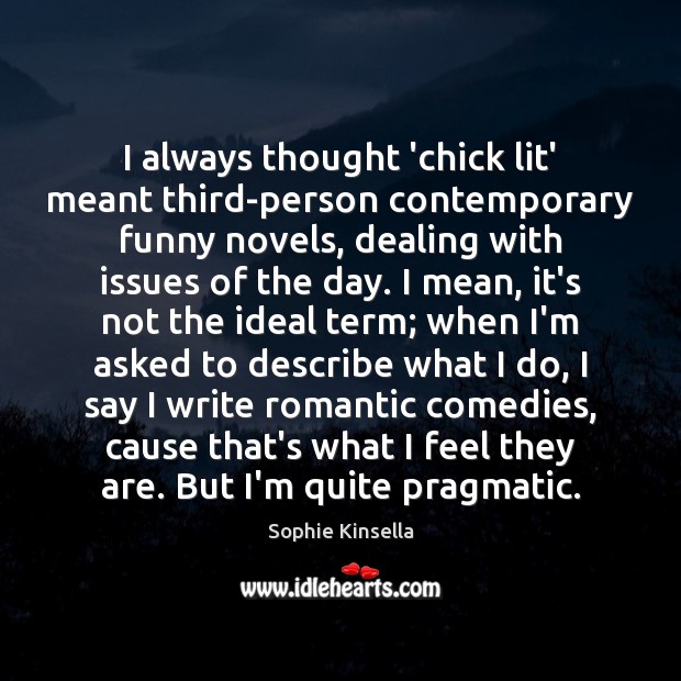 I always thought ‘chick lit’ meant third-person contemporary funny novels, dealing with Sophie Kinsella Picture Quote