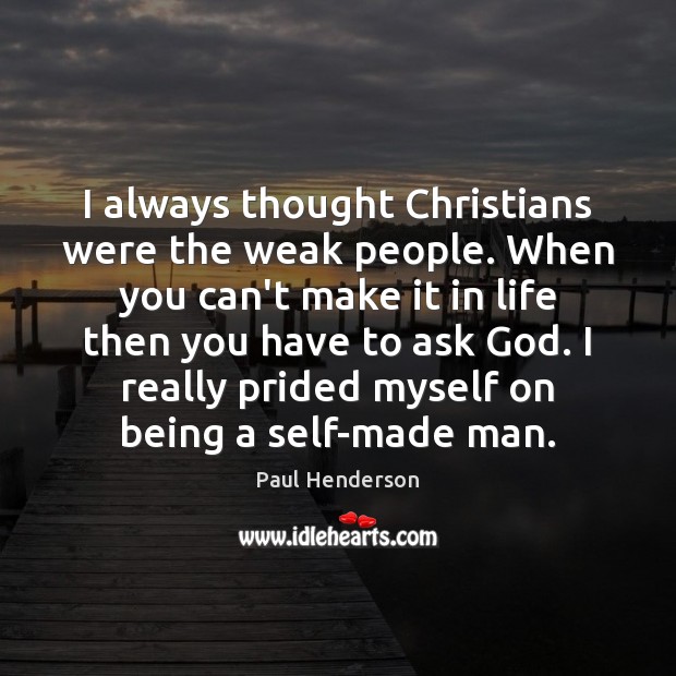 I always thought Christians were the weak people. When you can’t make Paul Henderson Picture Quote