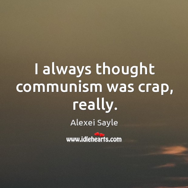 I always thought communism was crap, really. Alexei Sayle Picture Quote