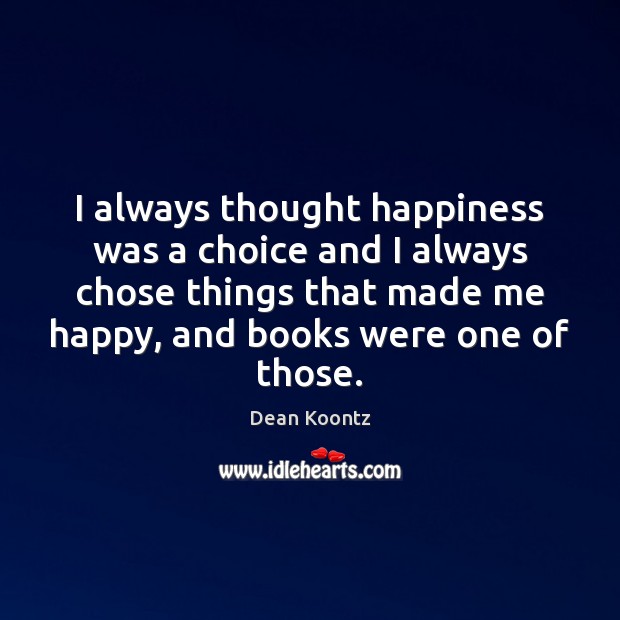 I always thought happiness was a choice and I always chose things Dean Koontz Picture Quote
