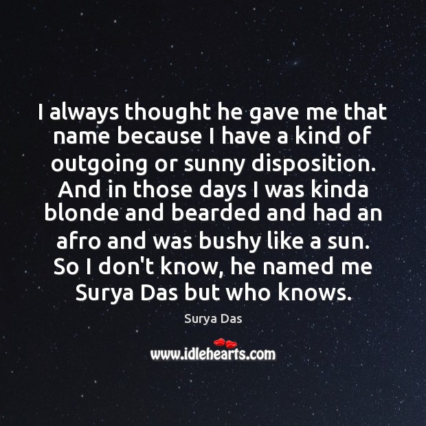 I always thought he gave me that name because I have a Surya Das Picture Quote