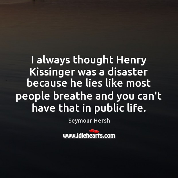 I always thought Henry Kissinger was a disaster because he lies like Seymour Hersh Picture Quote