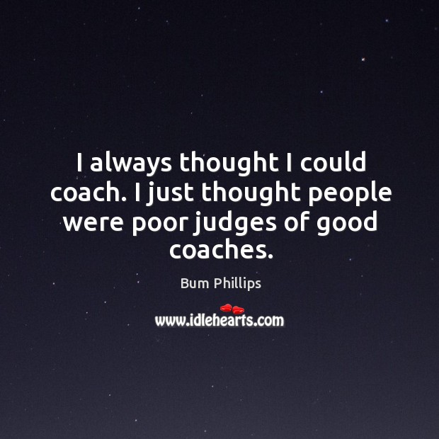 I always thought I could coach. I just thought people were poor judges of good coaches. Image