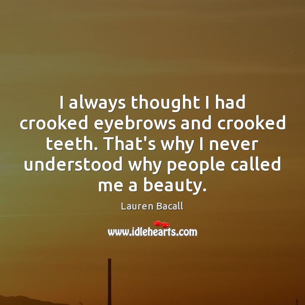 I always thought I had crooked eyebrows and crooked teeth. That’s why Lauren Bacall Picture Quote