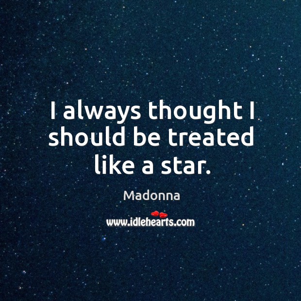 I always thought I should be treated like a star. Madonna Picture Quote