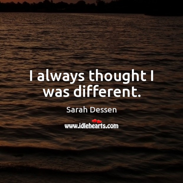 I always thought I was different. Sarah Dessen Picture Quote