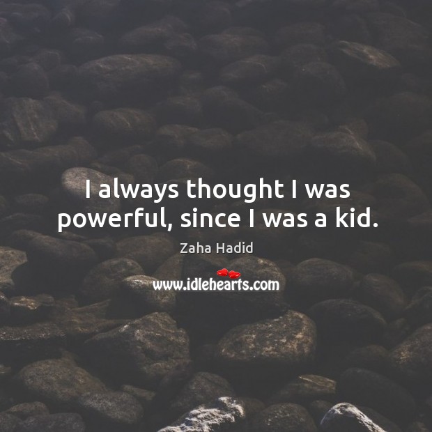 I always thought I was powerful, since I was a kid. Image