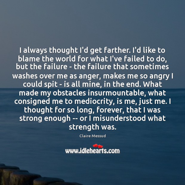 I always thought I’d get farther. I’d like to blame the world Claire Messud Picture Quote