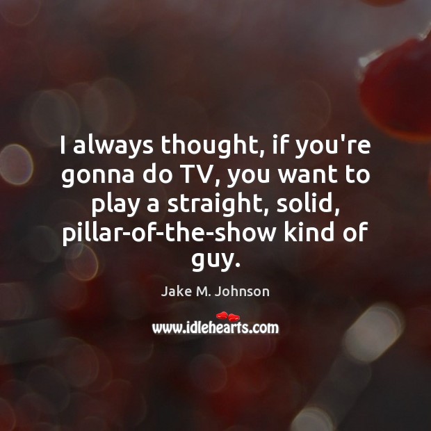 I always thought, if you’re gonna do TV, you want to play Jake M. Johnson Picture Quote