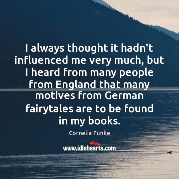 I always thought it hadn’t influenced me very much, but I heard Cornelia Funke Picture Quote