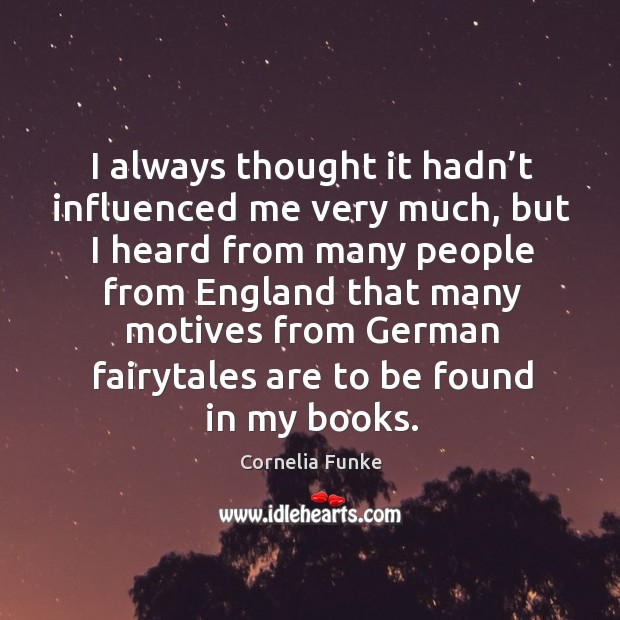 I always thought it hadn’t influenced me very much, but I heard from many people from england Cornelia Funke Picture Quote