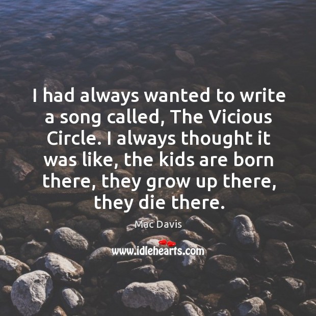 I always thought it was like, the kids are born there, they grow up there, they die there. Mac Davis Picture Quote