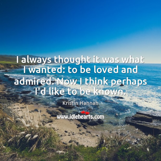 I always thought it was what I wanted: to be loved and Kristin Hannah Picture Quote