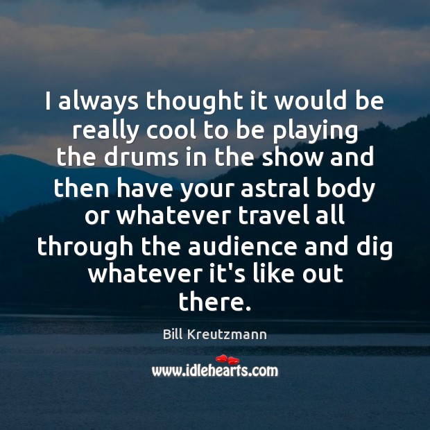 I always thought it would be really cool to be playing the Bill Kreutzmann Picture Quote