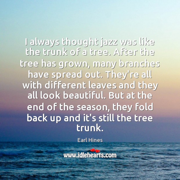 I always thought jazz was like the trunk of a tree. After Earl Hines Picture Quote