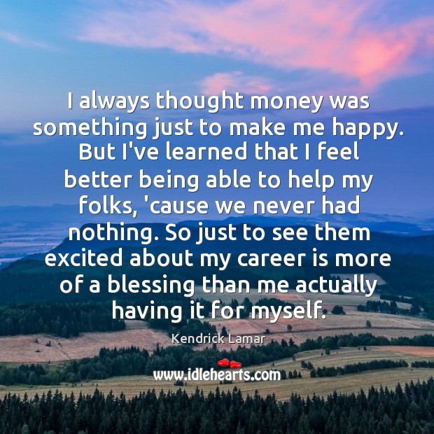 I always thought money was something just to make me happy. But Image