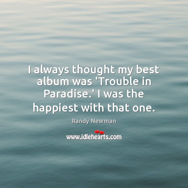 I always thought my best album was ‘Trouble in Paradise.’ I Randy Newman Picture Quote