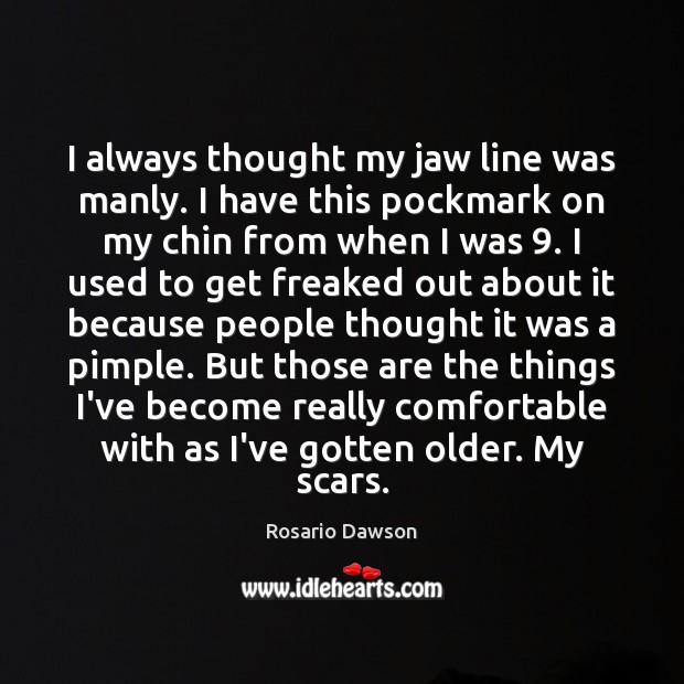 I always thought my jaw line was manly. I have this pockmark Rosario Dawson Picture Quote