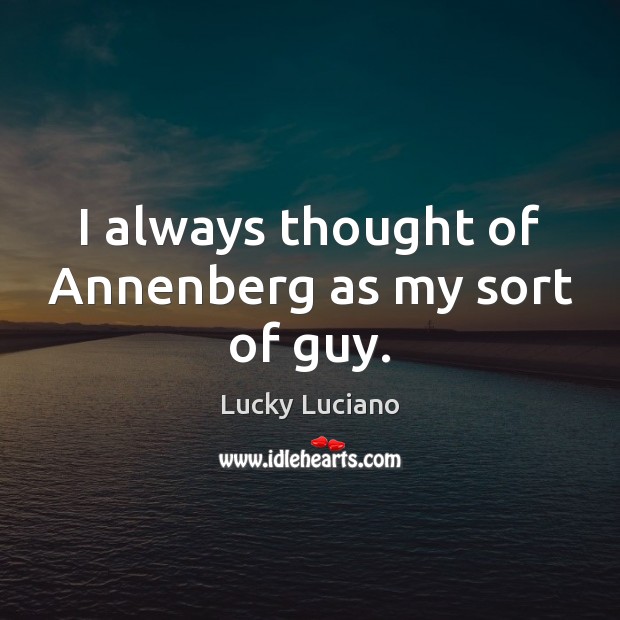 I always thought of Annenberg as my sort of guy. Lucky Luciano Picture Quote