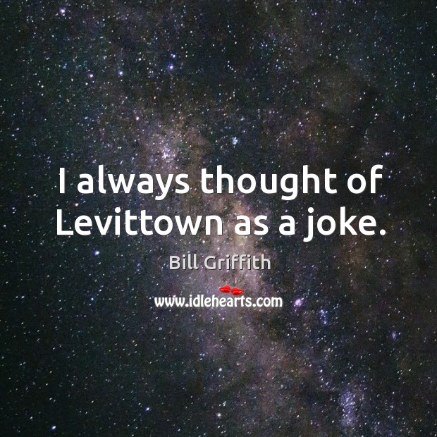 I always thought of levittown as a joke. Bill Griffith Picture Quote