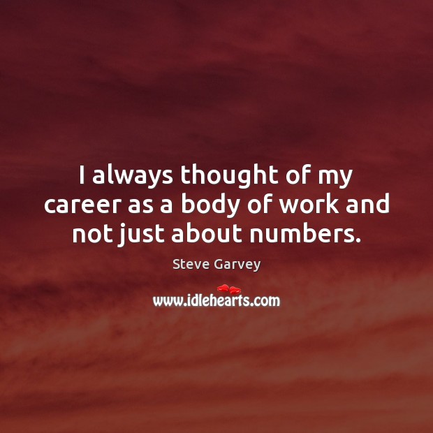 I always thought of my career as a body of work and not just about numbers. Steve Garvey Picture Quote