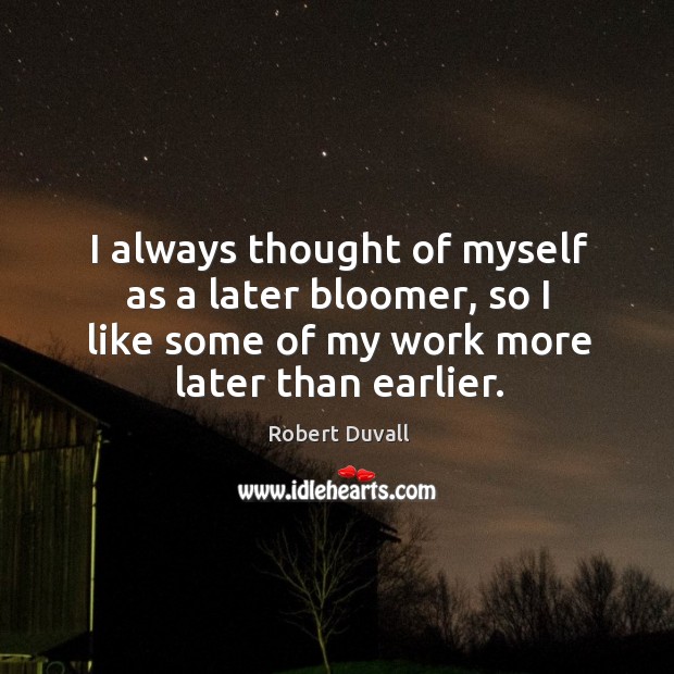 I always thought of myself as a later bloomer, so I like some of my work more later than earlier. Robert Duvall Picture Quote