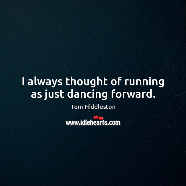 I always thought of running as just dancing forward. 
