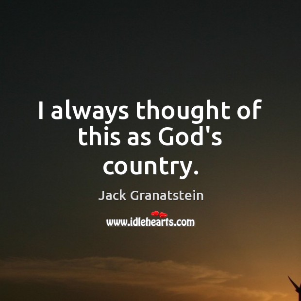 I always thought of this as God’s country. Jack Granatstein Picture Quote