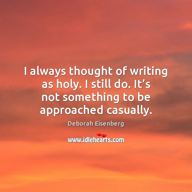 I always thought of writing as holy. I still do. It’s Deborah Eisenberg Picture Quote