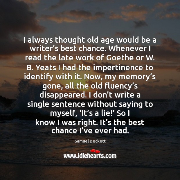 I always thought old age would be a writer’s best chance. Samuel Beckett Picture Quote