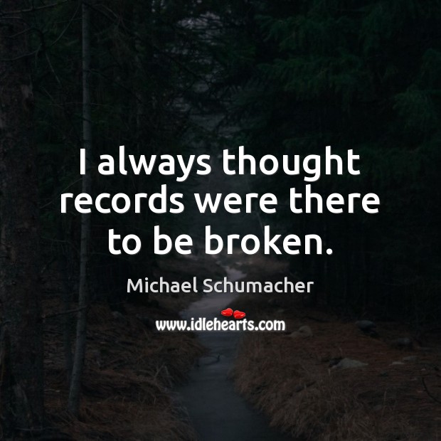 I always thought records were there to be broken. Michael Schumacher Picture Quote