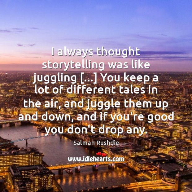 I always thought storytelling was like juggling […] You keep a lot of Salman Rushdie Picture Quote
