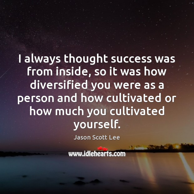 I always thought success was from inside, so it was how diversified Jason Scott Lee Picture Quote