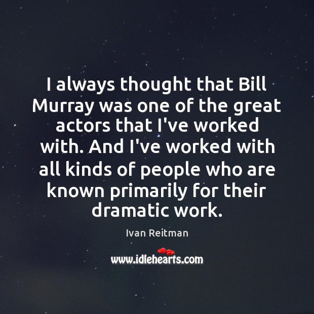 I always thought that Bill Murray was one of the great actors Ivan Reitman Picture Quote